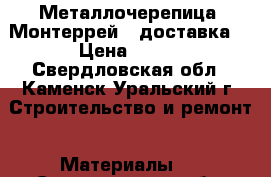 Металлочерепица “Монтеррей“ (доставка) › Цена ­ 259 - Свердловская обл., Каменск-Уральский г. Строительство и ремонт » Материалы   . Свердловская обл.,Каменск-Уральский г.